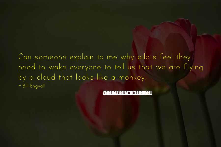 Bill Engvall Quotes: Can someone explain to me why pilots feel they need to wake everyone to tell us that we are flying by a cloud that looks like a monkey.