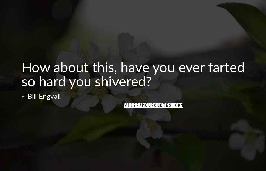 Bill Engvall Quotes: How about this, have you ever farted so hard you shivered?