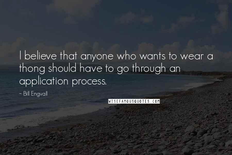Bill Engvall Quotes: I believe that anyone who wants to wear a thong should have to go through an application process.