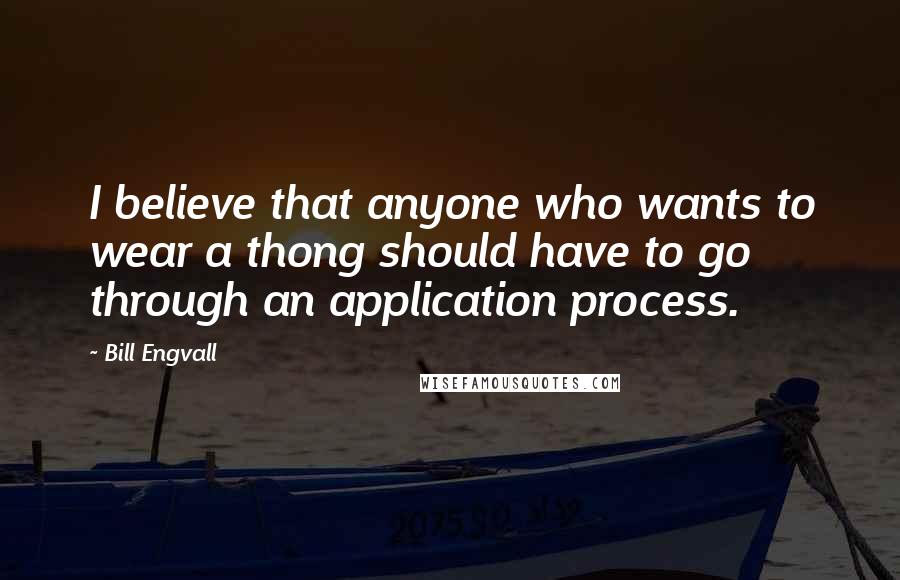 Bill Engvall Quotes: I believe that anyone who wants to wear a thong should have to go through an application process.
