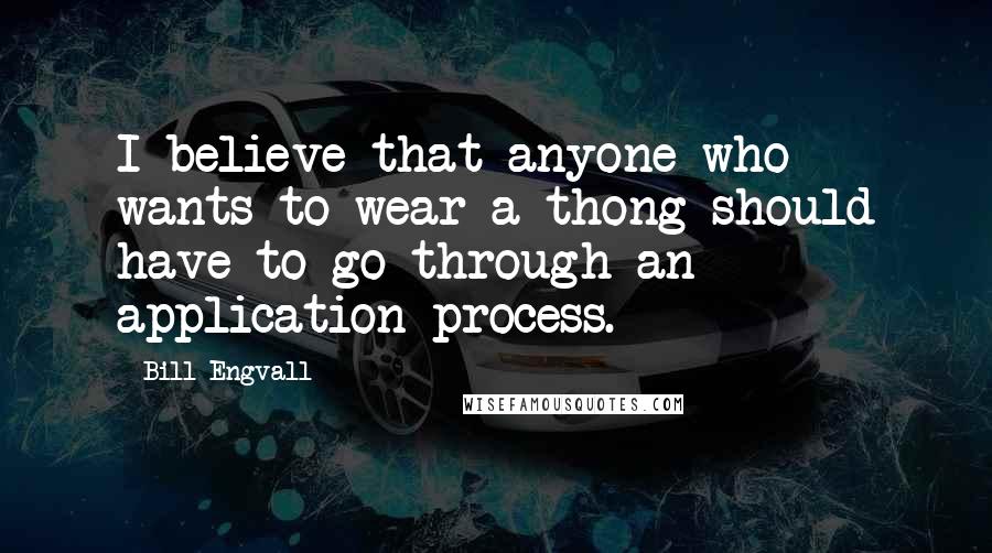 Bill Engvall Quotes: I believe that anyone who wants to wear a thong should have to go through an application process.