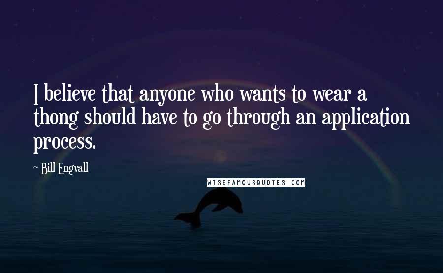 Bill Engvall Quotes: I believe that anyone who wants to wear a thong should have to go through an application process.