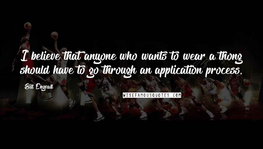 Bill Engvall Quotes: I believe that anyone who wants to wear a thong should have to go through an application process.
