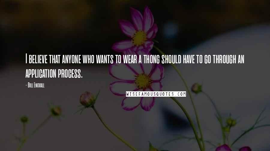 Bill Engvall Quotes: I believe that anyone who wants to wear a thong should have to go through an application process.