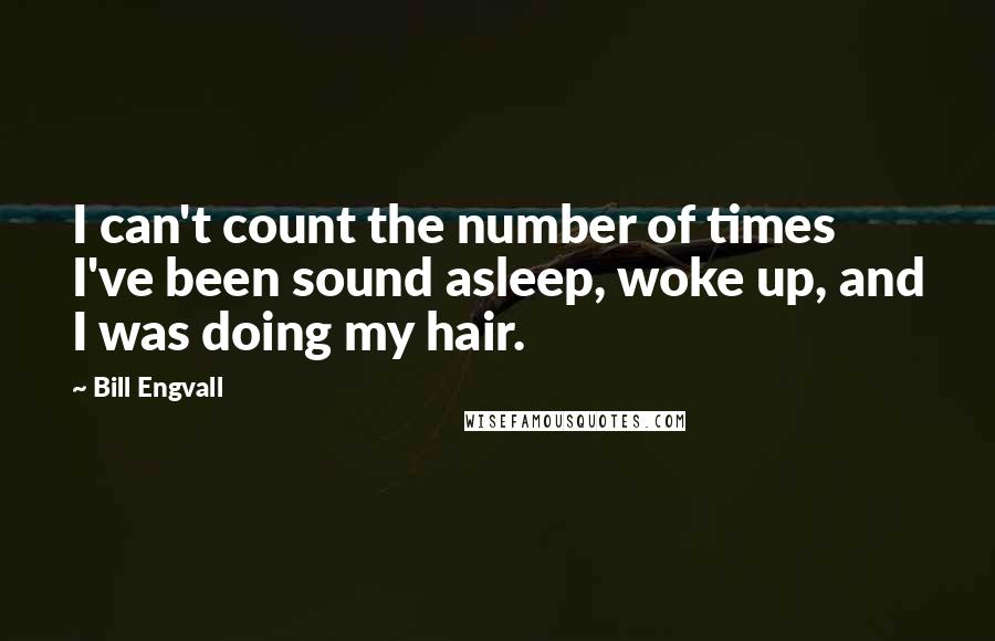 Bill Engvall Quotes: I can't count the number of times I've been sound asleep, woke up, and I was doing my hair.