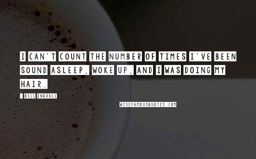 Bill Engvall Quotes: I can't count the number of times I've been sound asleep, woke up, and I was doing my hair.