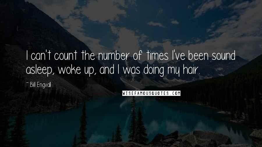 Bill Engvall Quotes: I can't count the number of times I've been sound asleep, woke up, and I was doing my hair.