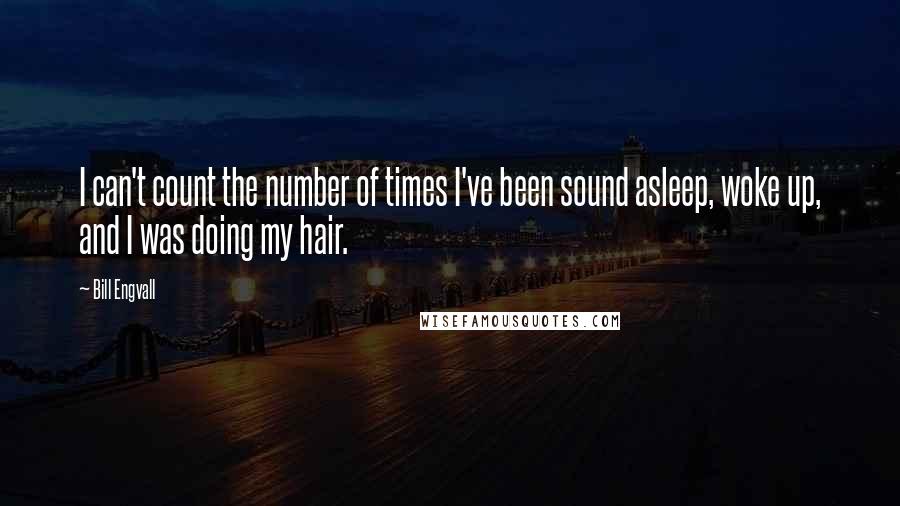 Bill Engvall Quotes: I can't count the number of times I've been sound asleep, woke up, and I was doing my hair.