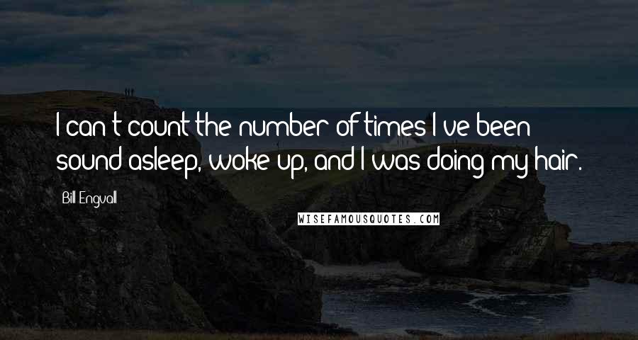 Bill Engvall Quotes: I can't count the number of times I've been sound asleep, woke up, and I was doing my hair.