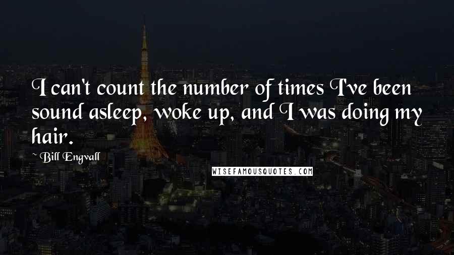 Bill Engvall Quotes: I can't count the number of times I've been sound asleep, woke up, and I was doing my hair.