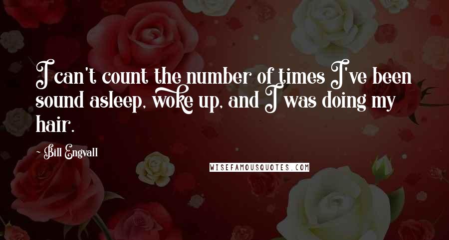 Bill Engvall Quotes: I can't count the number of times I've been sound asleep, woke up, and I was doing my hair.