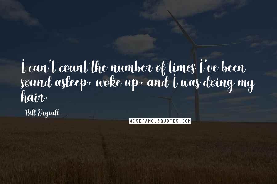 Bill Engvall Quotes: I can't count the number of times I've been sound asleep, woke up, and I was doing my hair.