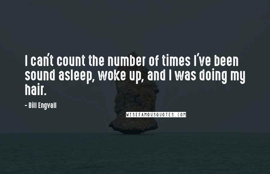 Bill Engvall Quotes: I can't count the number of times I've been sound asleep, woke up, and I was doing my hair.