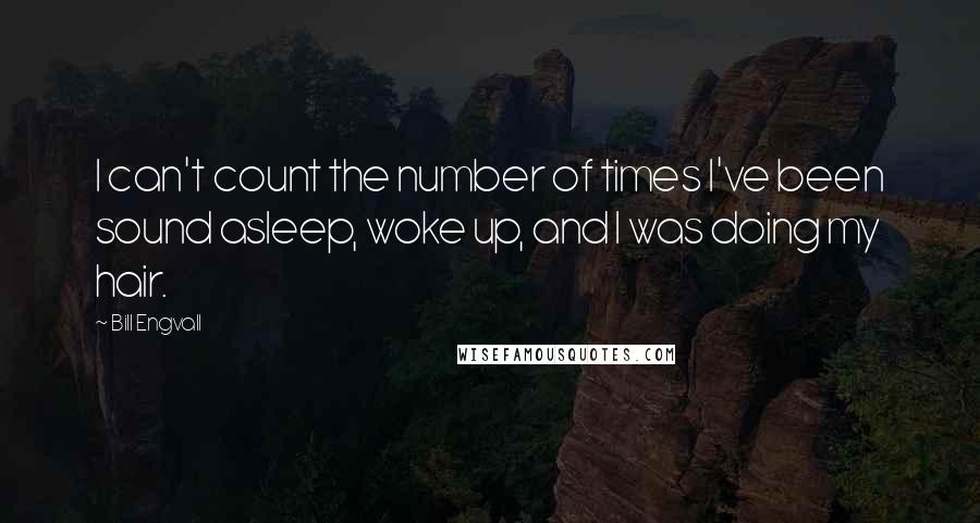 Bill Engvall Quotes: I can't count the number of times I've been sound asleep, woke up, and I was doing my hair.