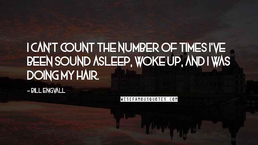 Bill Engvall Quotes: I can't count the number of times I've been sound asleep, woke up, and I was doing my hair.