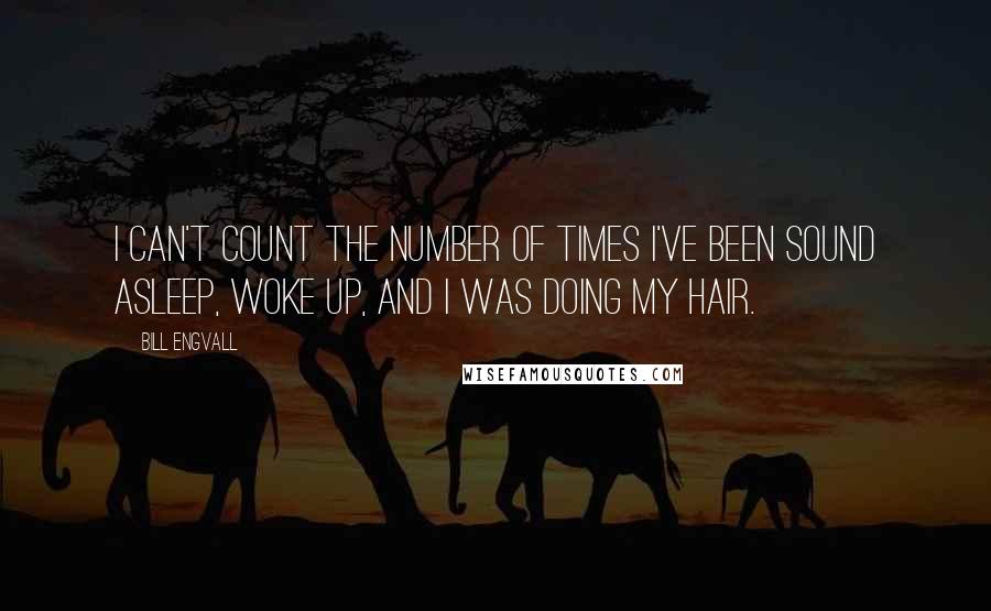 Bill Engvall Quotes: I can't count the number of times I've been sound asleep, woke up, and I was doing my hair.