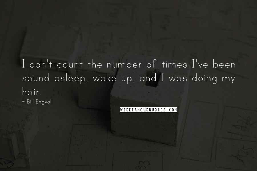 Bill Engvall Quotes: I can't count the number of times I've been sound asleep, woke up, and I was doing my hair.