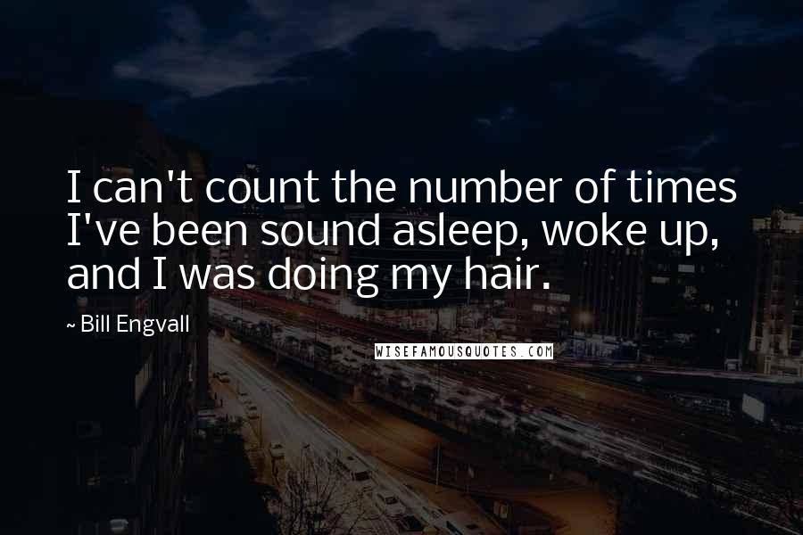 Bill Engvall Quotes: I can't count the number of times I've been sound asleep, woke up, and I was doing my hair.