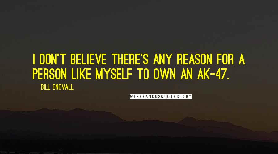 Bill Engvall Quotes: I don't believe there's any reason for a person like myself to own an AK-47.