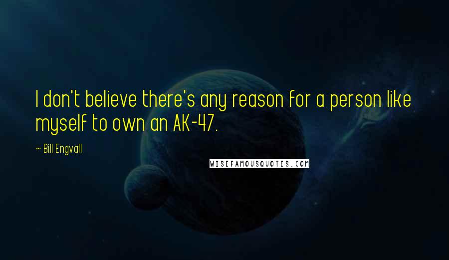 Bill Engvall Quotes: I don't believe there's any reason for a person like myself to own an AK-47.