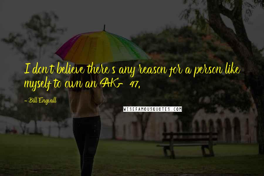 Bill Engvall Quotes: I don't believe there's any reason for a person like myself to own an AK-47.