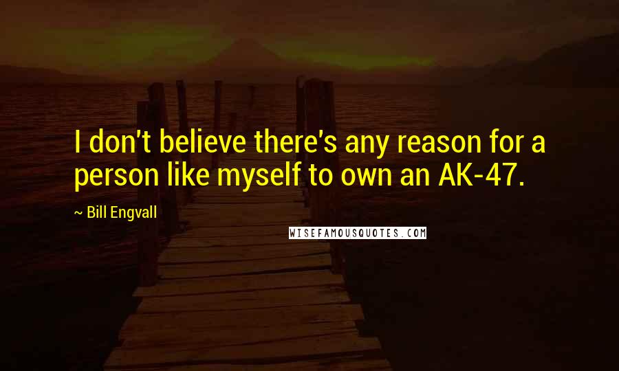 Bill Engvall Quotes: I don't believe there's any reason for a person like myself to own an AK-47.
