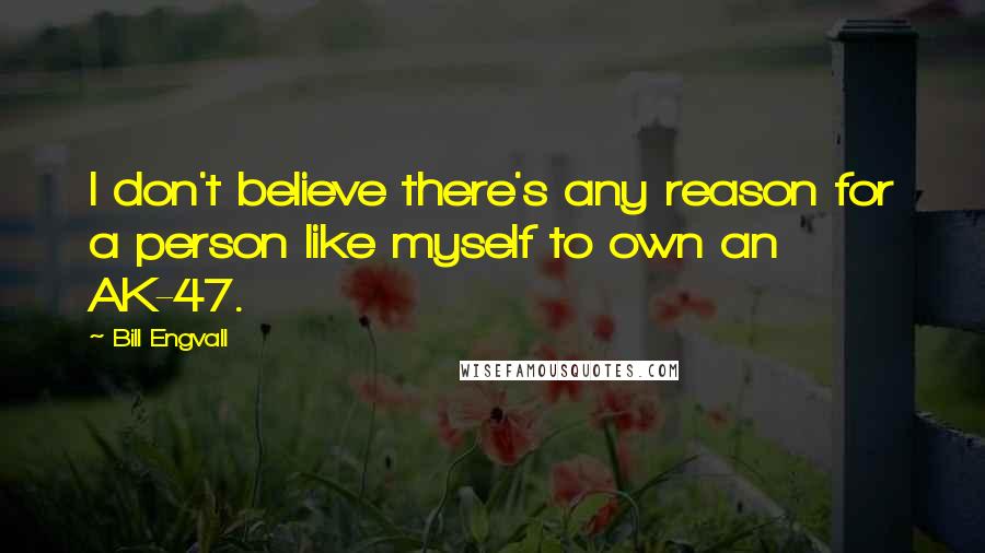 Bill Engvall Quotes: I don't believe there's any reason for a person like myself to own an AK-47.