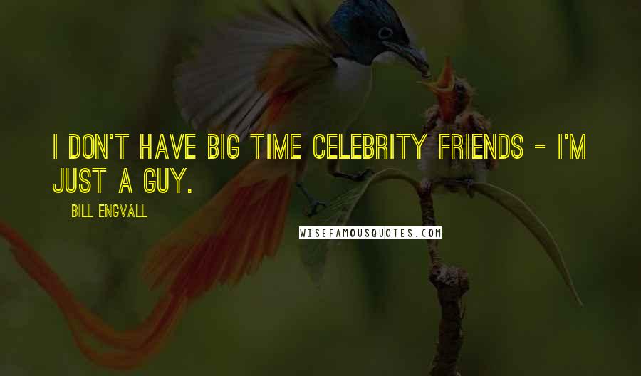 Bill Engvall Quotes: I don't have big time celebrity friends - I'm just a guy.