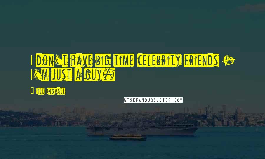 Bill Engvall Quotes: I don't have big time celebrity friends - I'm just a guy.