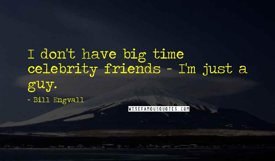 Bill Engvall Quotes: I don't have big time celebrity friends - I'm just a guy.