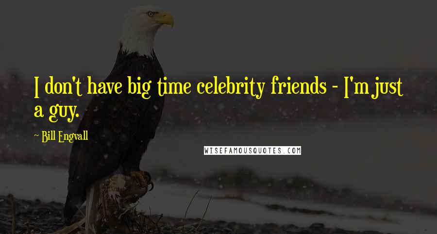 Bill Engvall Quotes: I don't have big time celebrity friends - I'm just a guy.