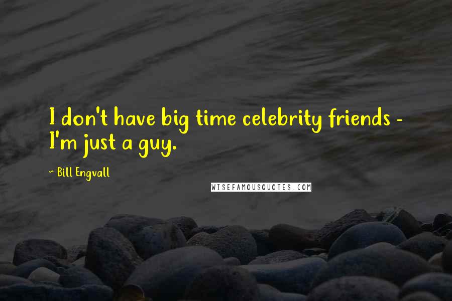 Bill Engvall Quotes: I don't have big time celebrity friends - I'm just a guy.