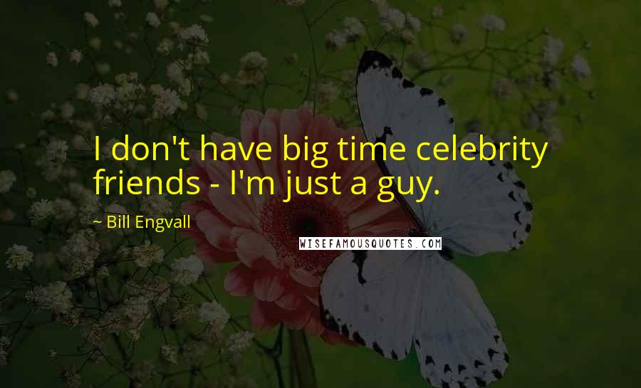 Bill Engvall Quotes: I don't have big time celebrity friends - I'm just a guy.