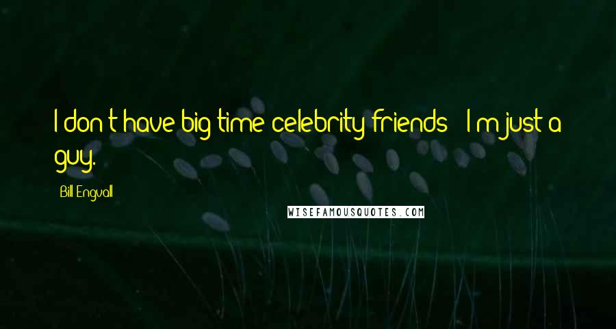 Bill Engvall Quotes: I don't have big time celebrity friends - I'm just a guy.