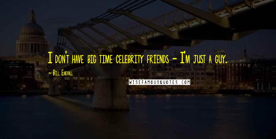 Bill Engvall Quotes: I don't have big time celebrity friends - I'm just a guy.