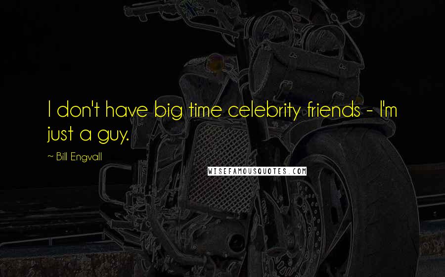 Bill Engvall Quotes: I don't have big time celebrity friends - I'm just a guy.