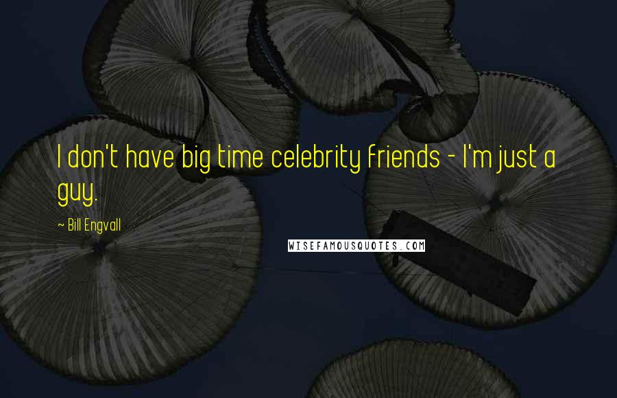 Bill Engvall Quotes: I don't have big time celebrity friends - I'm just a guy.