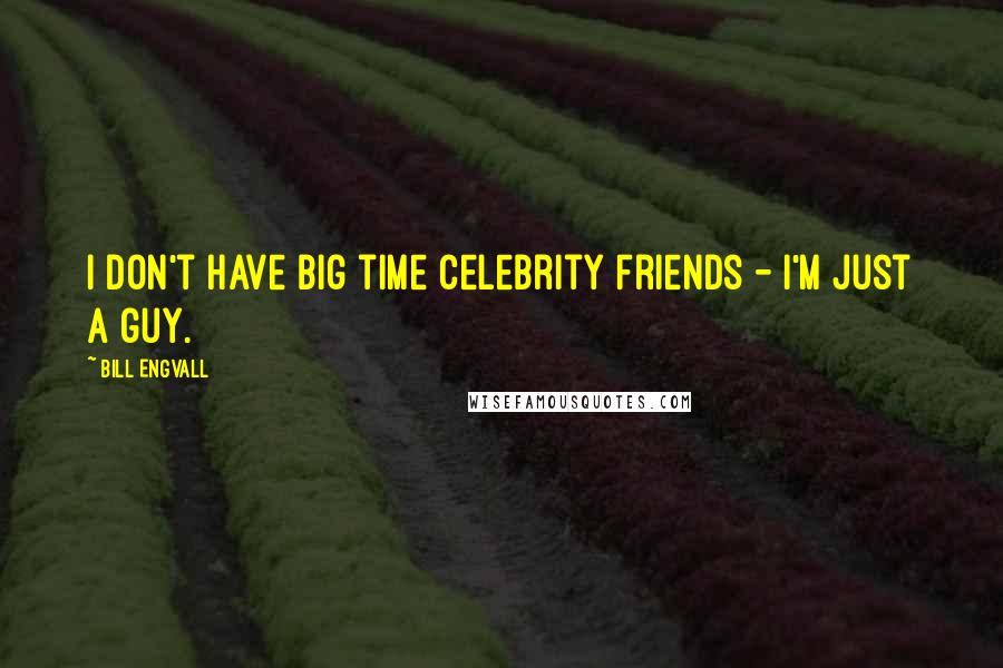 Bill Engvall Quotes: I don't have big time celebrity friends - I'm just a guy.