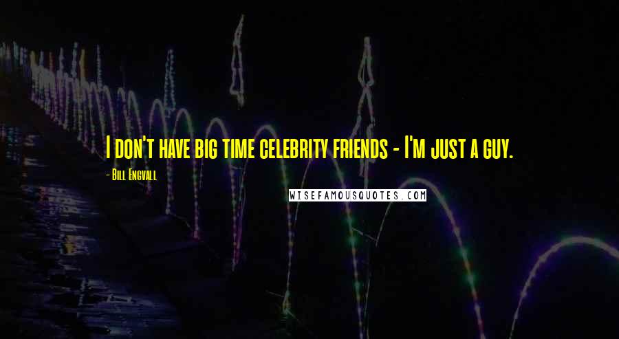 Bill Engvall Quotes: I don't have big time celebrity friends - I'm just a guy.