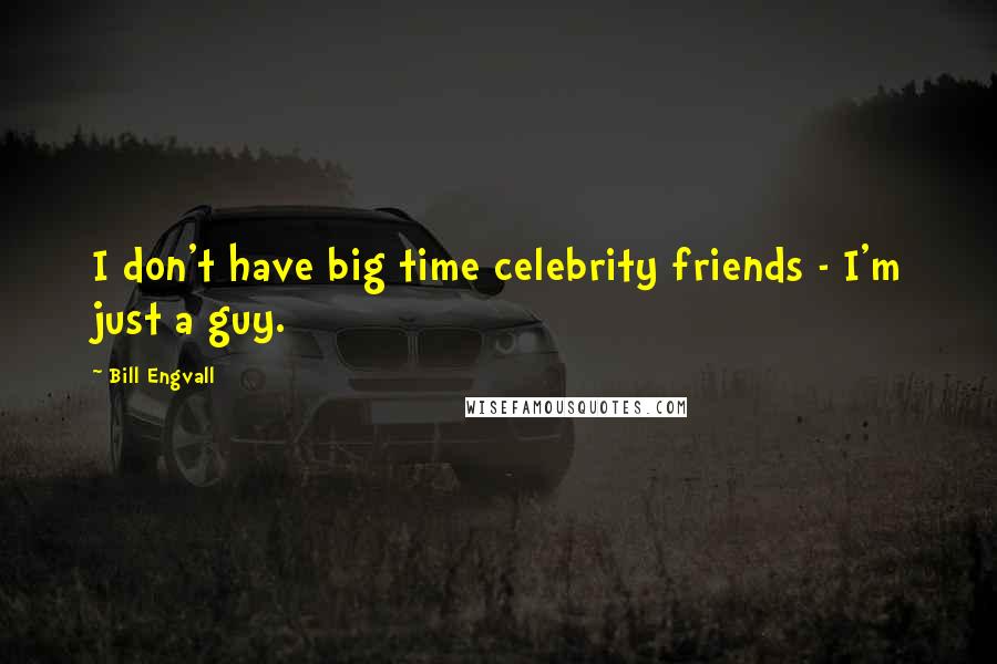 Bill Engvall Quotes: I don't have big time celebrity friends - I'm just a guy.