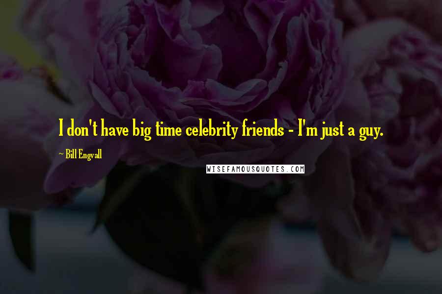 Bill Engvall Quotes: I don't have big time celebrity friends - I'm just a guy.