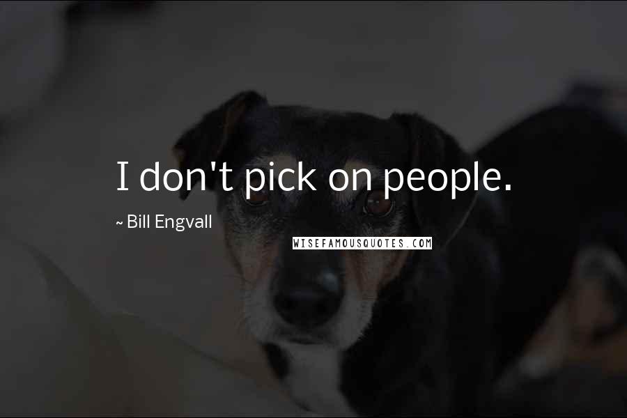 Bill Engvall Quotes: I don't pick on people.
