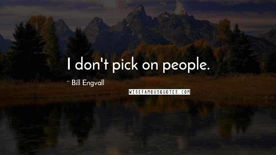 Bill Engvall Quotes: I don't pick on people.