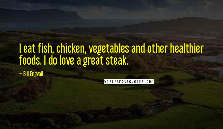 Bill Engvall Quotes: I eat fish, chicken, vegetables and other healthier foods. I do love a great steak.