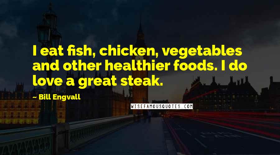Bill Engvall Quotes: I eat fish, chicken, vegetables and other healthier foods. I do love a great steak.