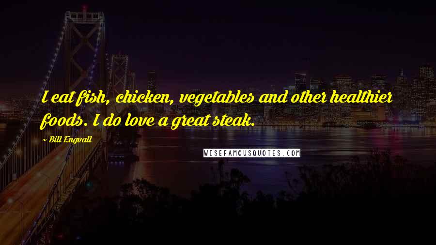 Bill Engvall Quotes: I eat fish, chicken, vegetables and other healthier foods. I do love a great steak.