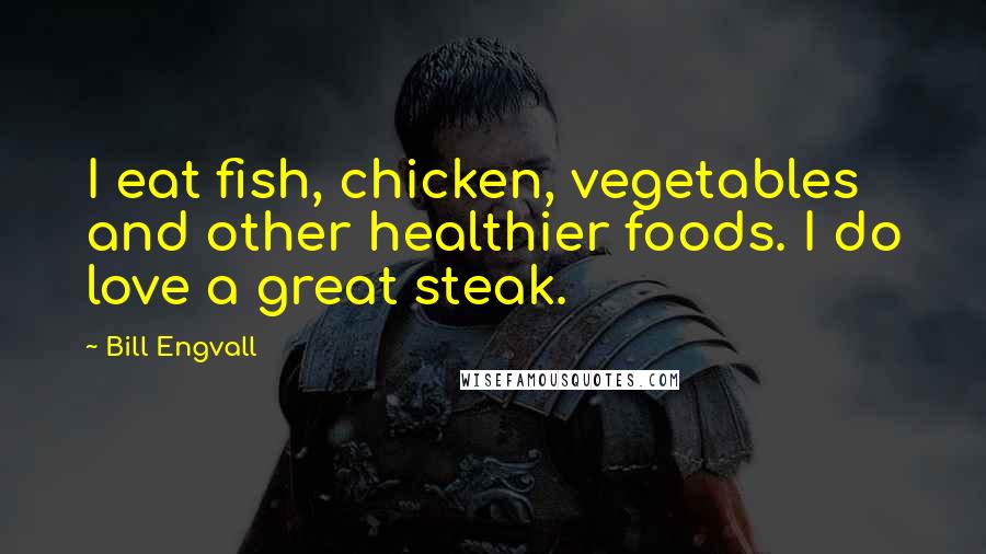 Bill Engvall Quotes: I eat fish, chicken, vegetables and other healthier foods. I do love a great steak.