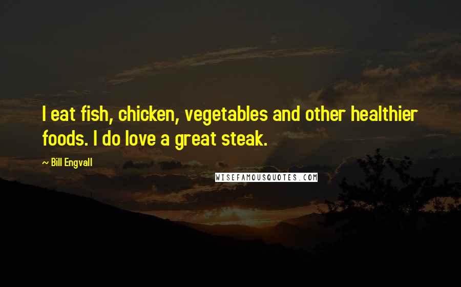 Bill Engvall Quotes: I eat fish, chicken, vegetables and other healthier foods. I do love a great steak.