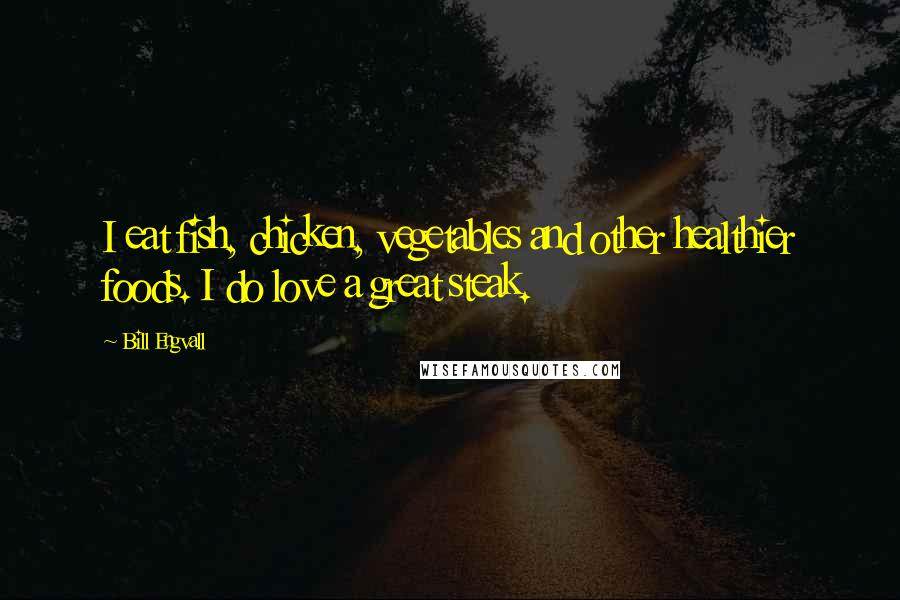 Bill Engvall Quotes: I eat fish, chicken, vegetables and other healthier foods. I do love a great steak.