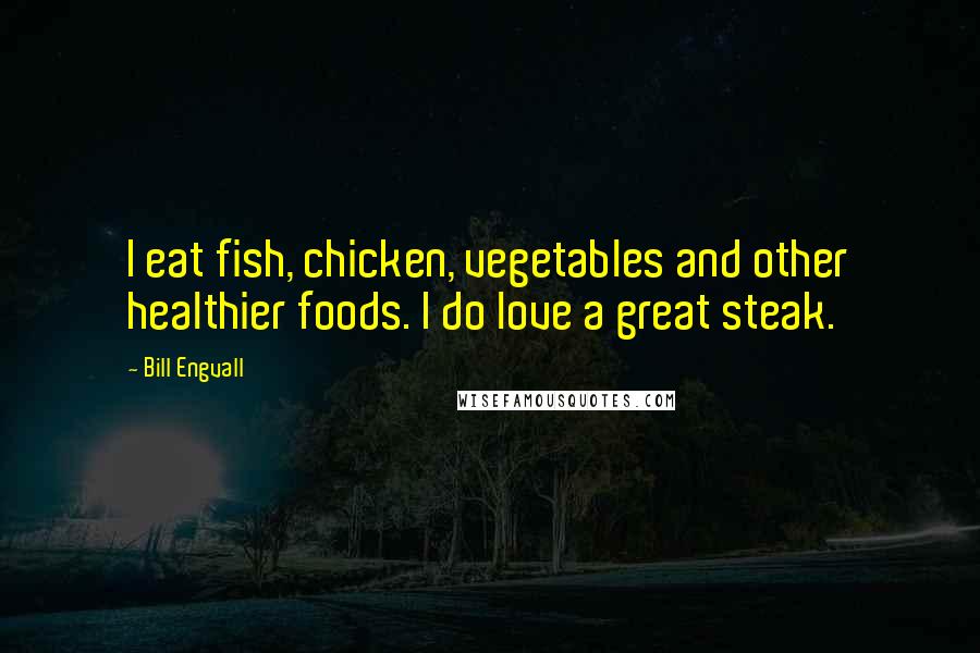 Bill Engvall Quotes: I eat fish, chicken, vegetables and other healthier foods. I do love a great steak.